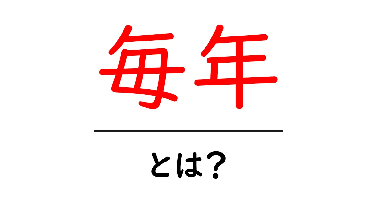 毎年・とは？初心者にもわかる意味と使い方ガイド共起語・同意語・対義語も併せて解説！