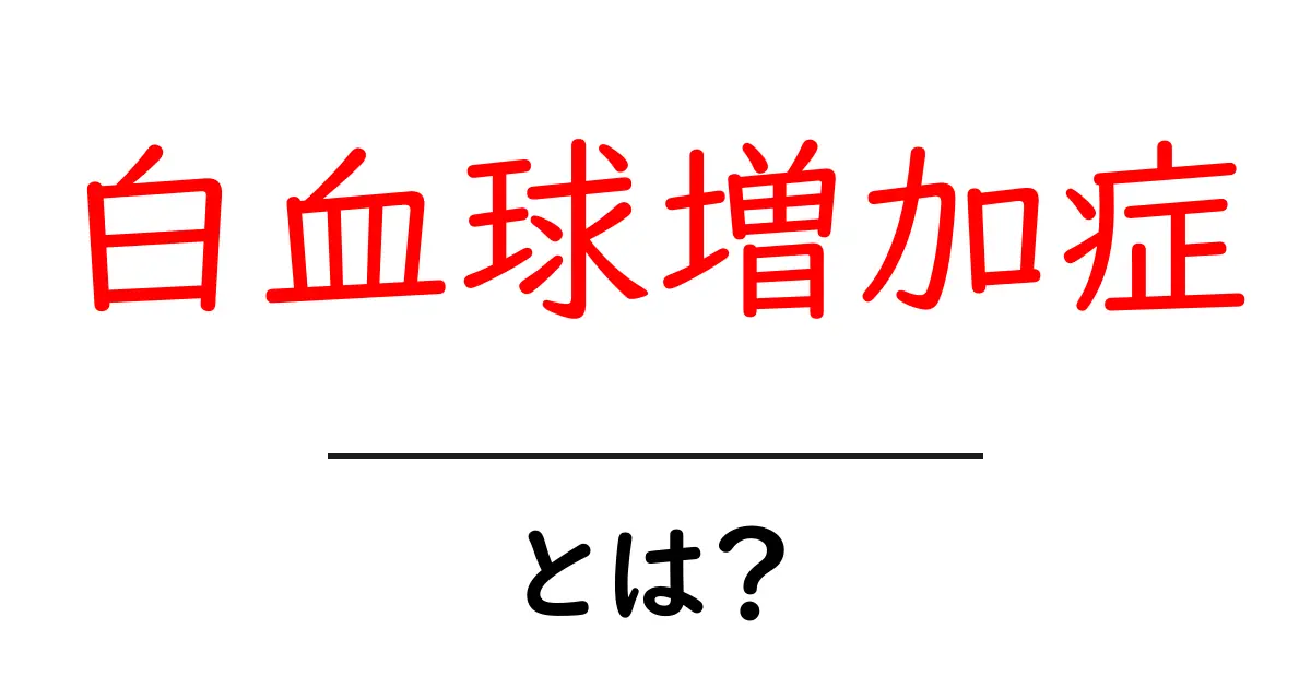 白血球増加症とは原因と見分け方をわかりやすく解説共起語・同意語・対義語も併せて解説！