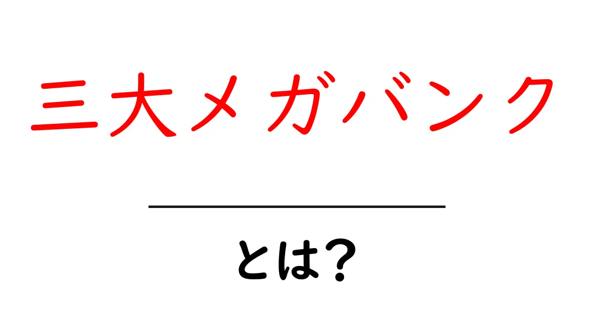 三大メガバンクとは?初心者にもわかる基礎ガイド共起語・同意語・対義語も併せて解説!