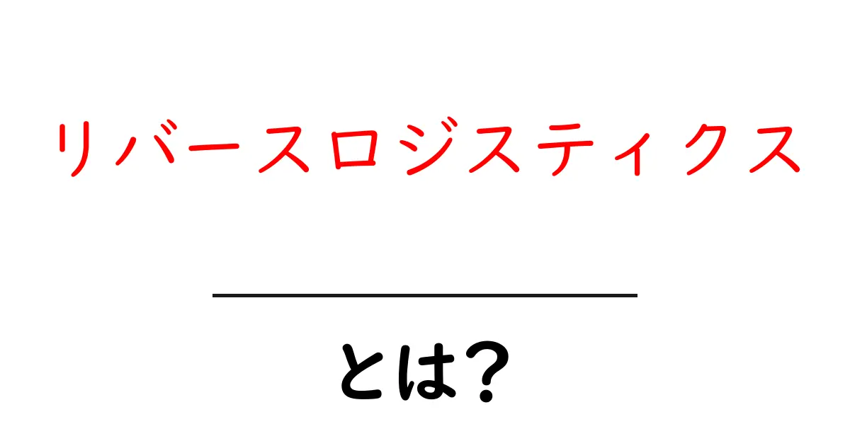 リバースロジスティクス・とは？初心者にもわかる基礎ガイド共起語・同意語・対義語も併せて解説！