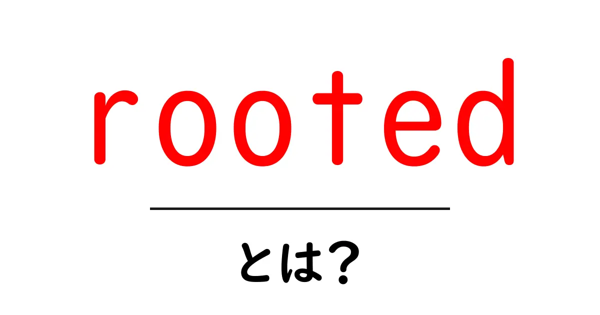 rootedとは？初心者向け解説：意味と使い方をわかりやすく共起語・同意語・対義語も併せて解説！
