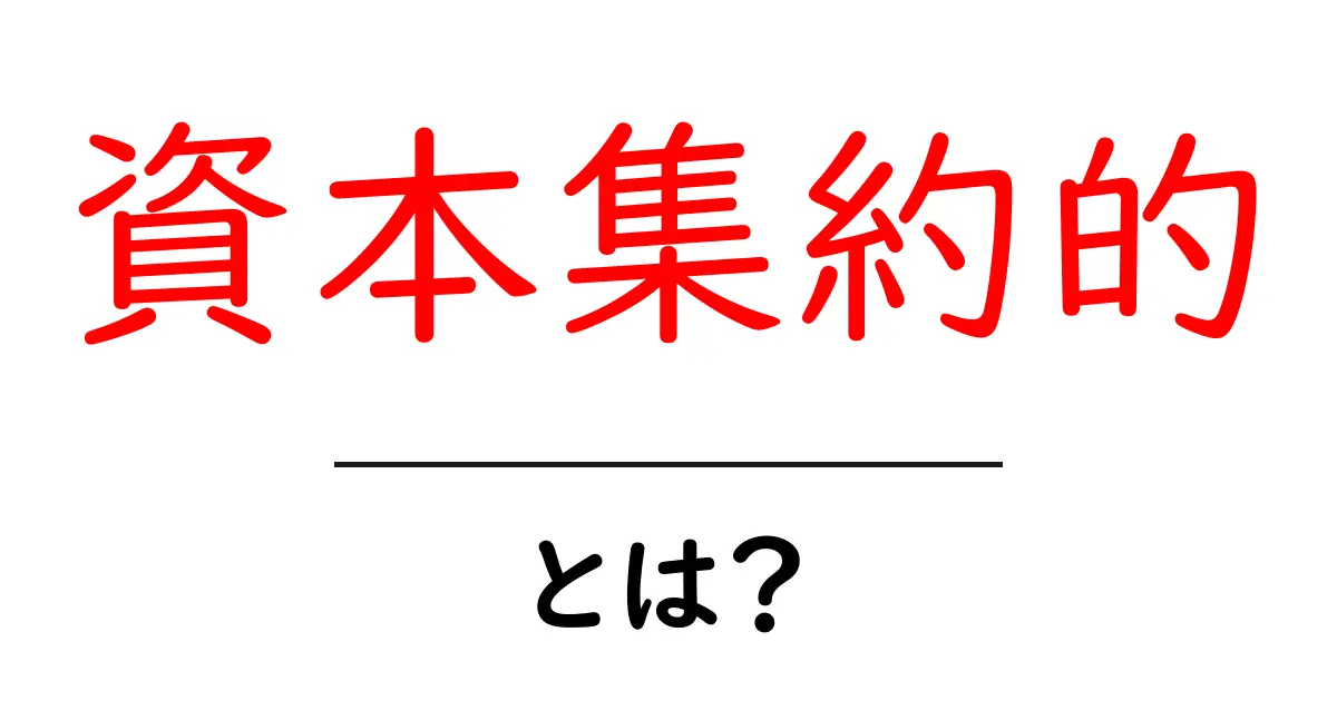 資本集約的とは?資本集約的の意味と身近な事例を徹底解説共起語・同意語・対義語も併せて解説!