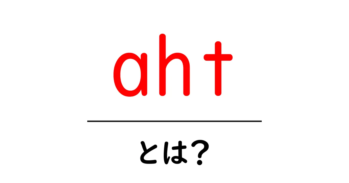 ahtとは?初心者が知っておくべき基礎と使い方を徹底解説共起語・同意語・対義語も併せて解説!