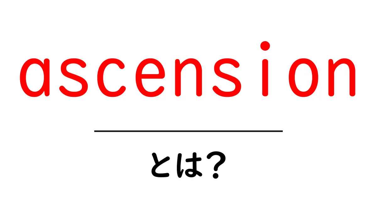 ascensionとは?初心者でもわかる基本ガイドと使い方の解説共起語・同意語・対義語も併せて解説!