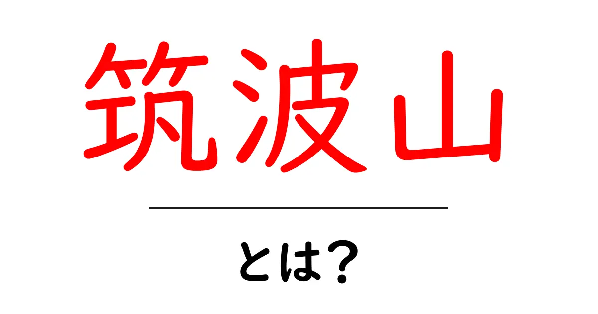 筑波山・とは？初心者向けに分かりやすく解説します共起語・同意語・対義語も併せて解説！