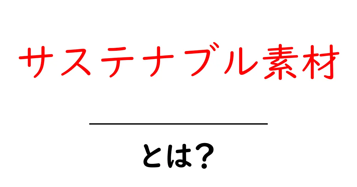 サステナブル素材とは?初心者向けにわかりやすく解説する完全ガイド共起語・同意語・対義語も併せて解説!