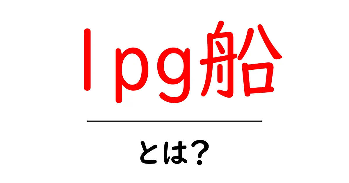 lpg船・とは？ 初心者向けにやさしく解説：LPG船の仕組みと安全に関する基礎知識共起語・同意語・対義語も併せて解説！