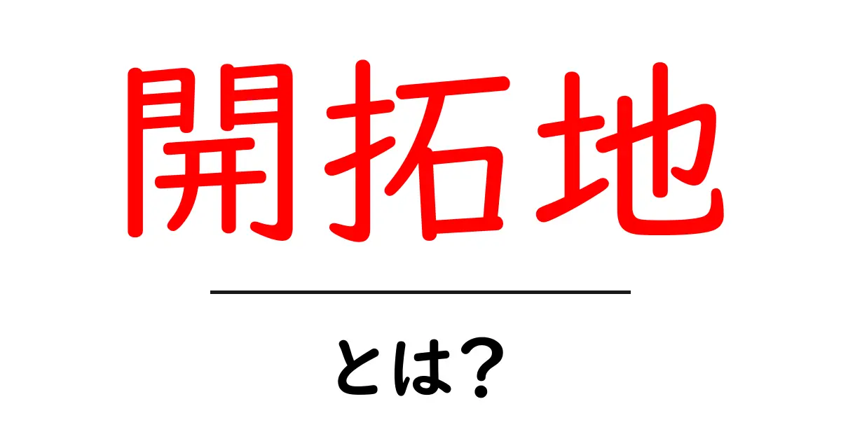 開拓地・とは？初心者にも分かる意味と使い方ガイド共起語・同意語・対義語も併せて解説！
