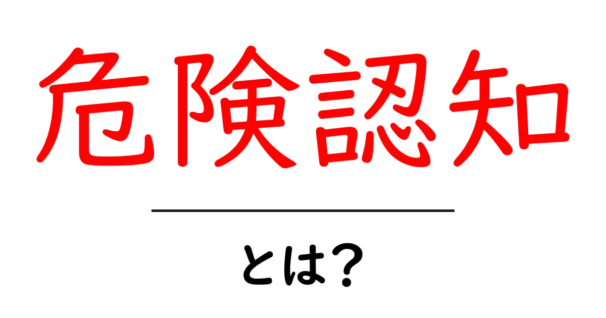危険認知・とは？日常のリスクを正しく見るための入門ガイド共起語・同意語・対義語も併せて解説！