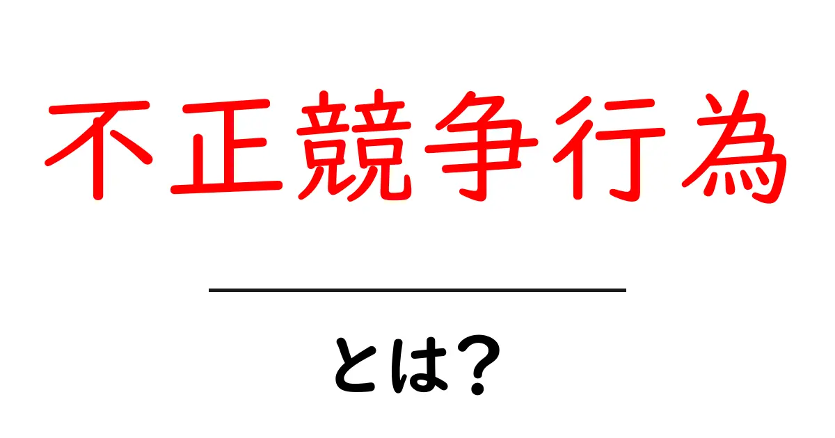 不正競争行為とは？初心者でも納得できる基本解説と実例ガイド共起語・同意語・対義語も併せて解説！