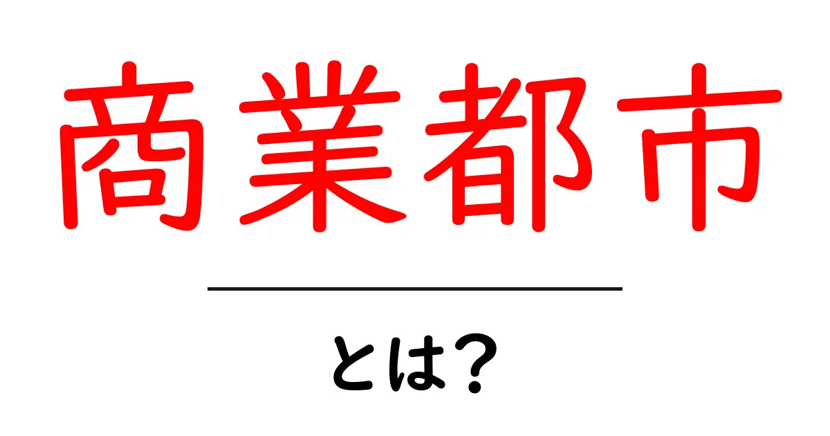 商業都市とは?初心者向けに分かりやすく解説:仕組みと身近な例共起語・同意語・対義語も併せて解説!
