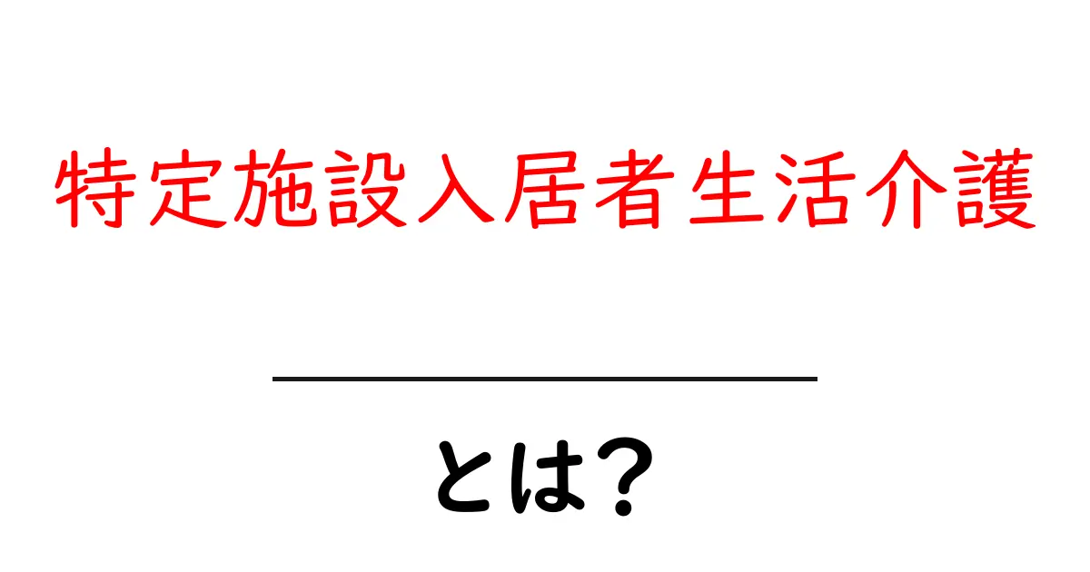 特定施設入居者生活介護とは？初心者にもわかる基本と利用のポイント共起語・同意語・対義語も併せて解説！