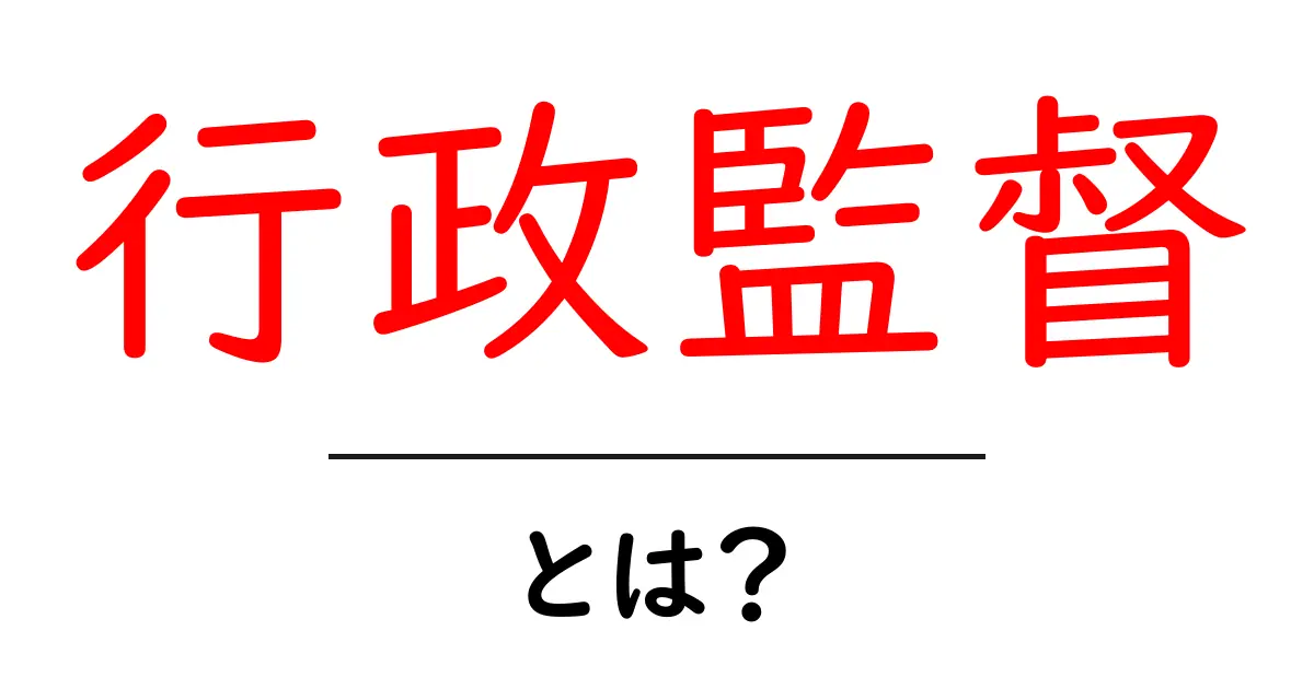 行政監督・とは？初心者にもわかる基本と実例を丁寧に解説共起語・同意語・対義語も併せて解説！