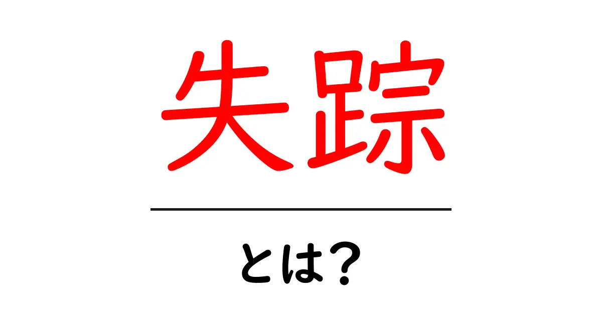 失踪・とは？初心者向けにやさしく解説する完全ガイド共起語・同意語・対義語も併せて解説！