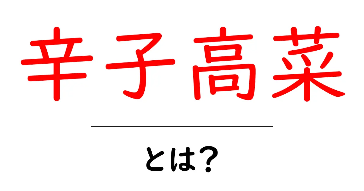 辛子高菜とは?家庭で作れる本格派の辛味野菜の魅力と食べ方共起語・同意語・対義語も併せて解説!