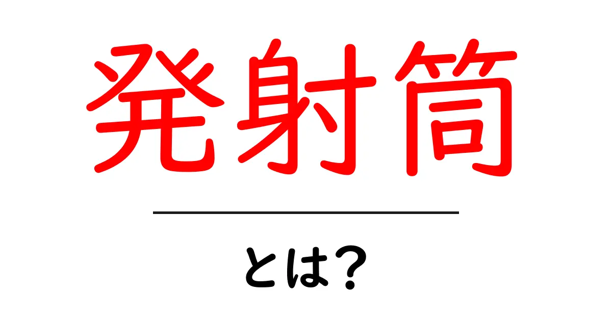 発射筒とは？初心者でもわかる基本ガイド – 発射筒のしくみと使われ方を解説共起語・同意語・対義語も併せて解説！