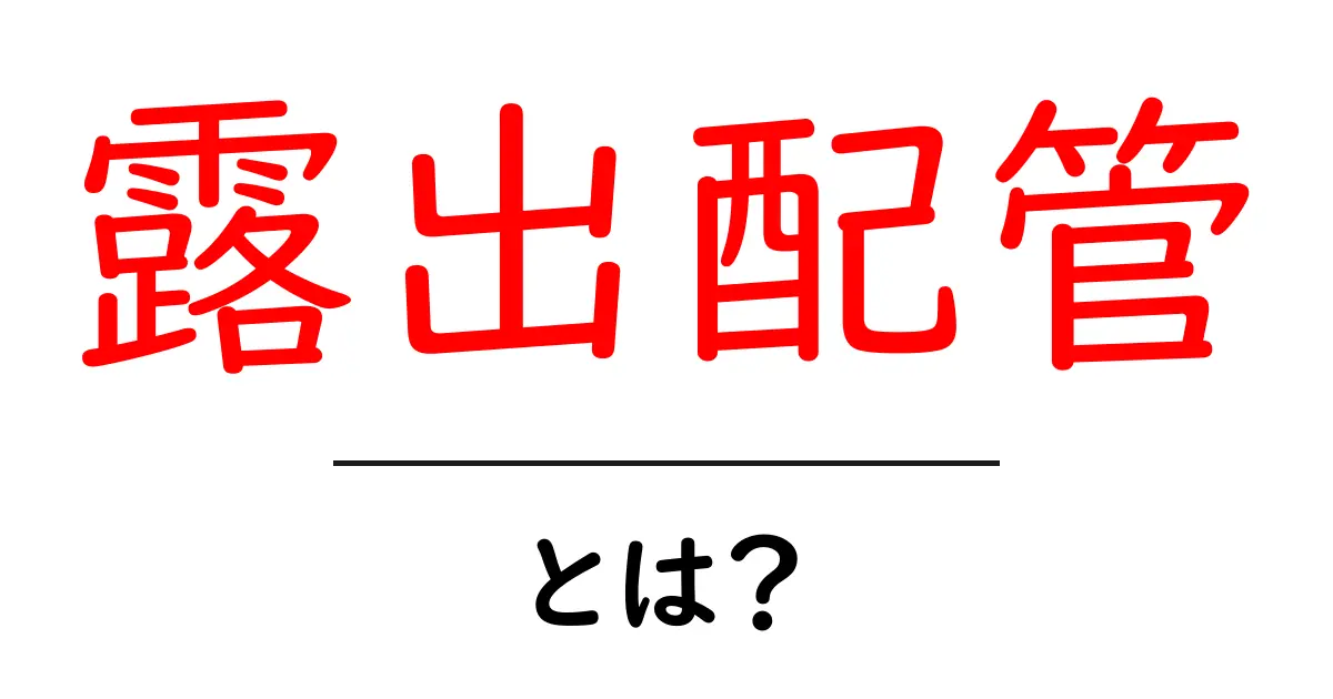 露出配管とは?初心者が押さえるべき基本とメリット・デメリットをわかりやすく解説共起語・同意語・対義語も併せて解説!