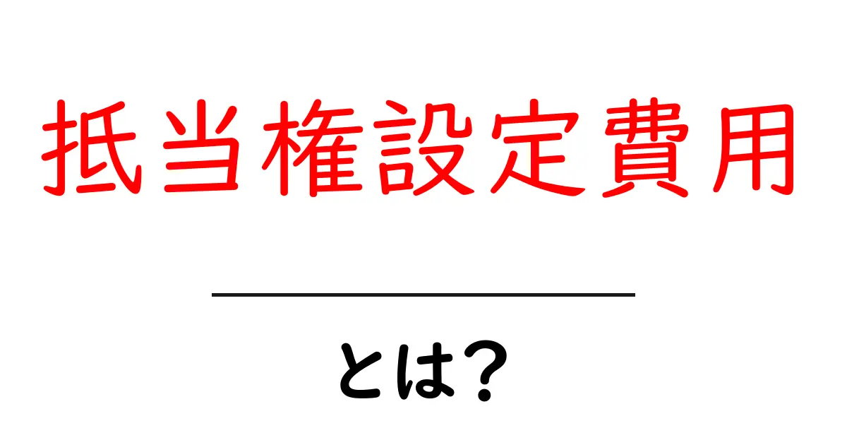 抵当権設定費用とは何か？初心者にもわかる内訳と節約のコツ共起語・同意語・対義語も併せて解説！