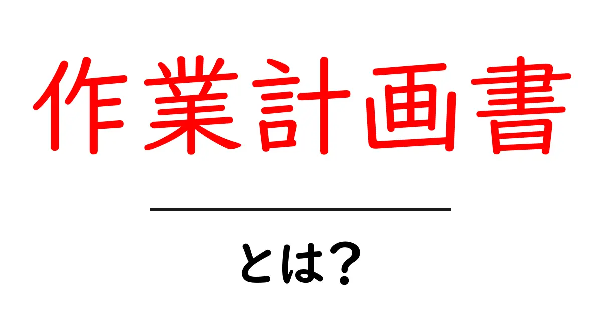 作業計画書・とは？初心者にもわかる作成ガイドと活用例共起語・同意語・対義語も併せて解説！