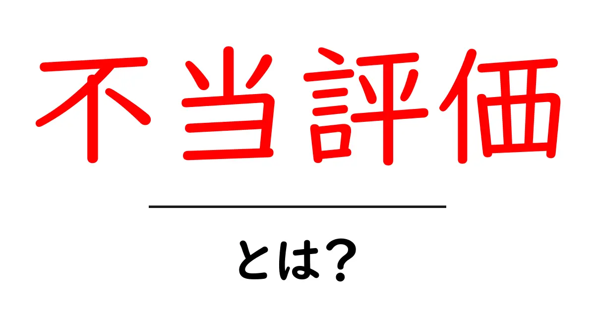 不当評価・とは？ 初心者にも分かる意味と対処法共起語・同意語・対義語も併せて解説！