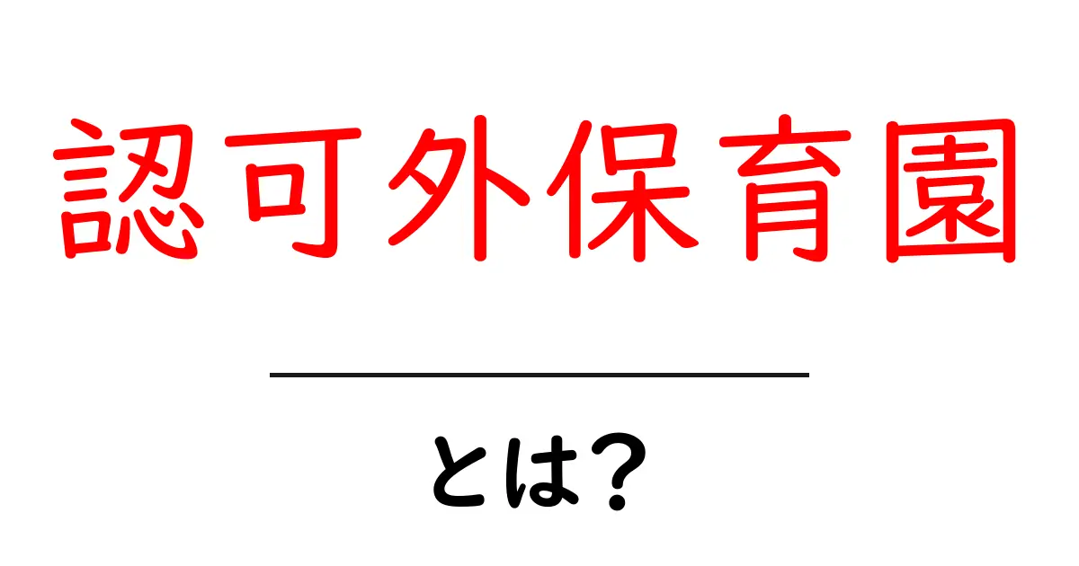 認可外保育園・とは？ 初心者にもわかる基本ガイド共起語・同意語・対義語も併せて解説！