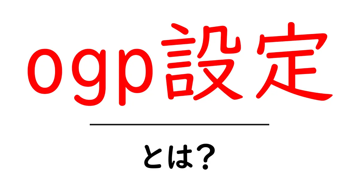ogp設定とは?初心者が知っておくOpen Graphの基本と使い方共起語・同意語・対義語も併せて解説!