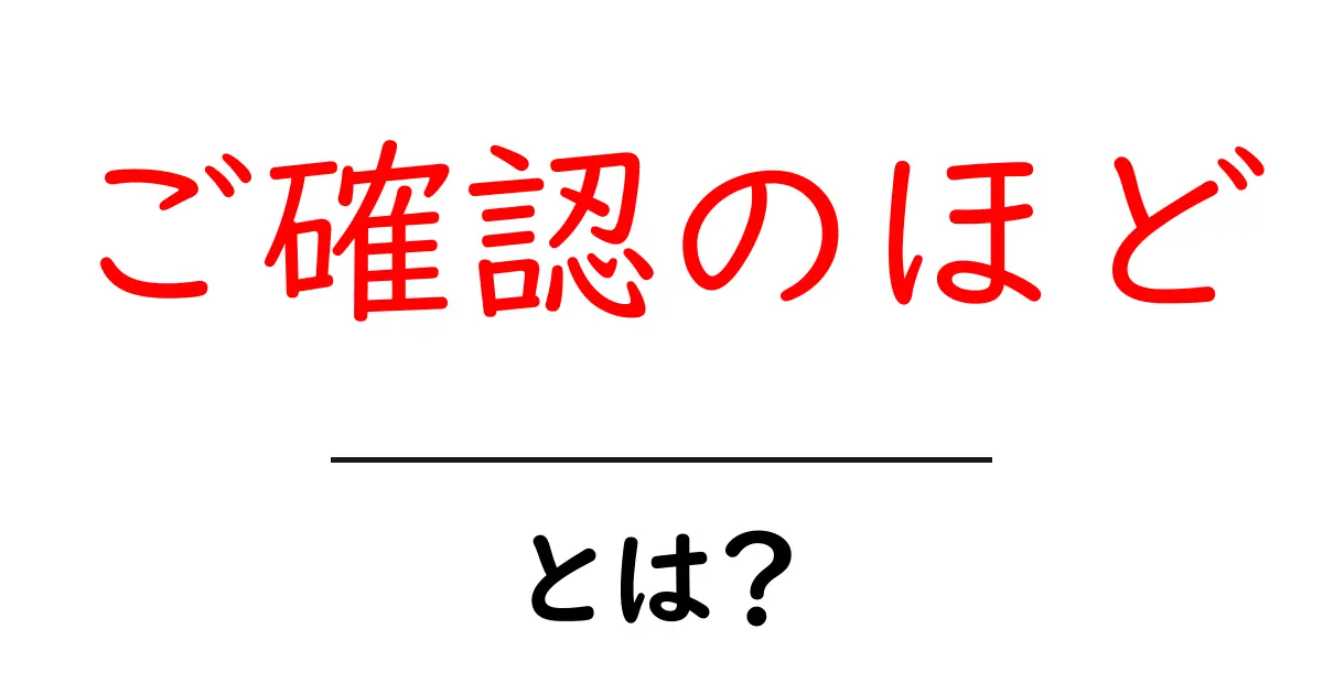 ご確認のほど・とは？ 初心者でも分かる意味と使い方ガイド共起語・同意語・対義語も併せて解説！