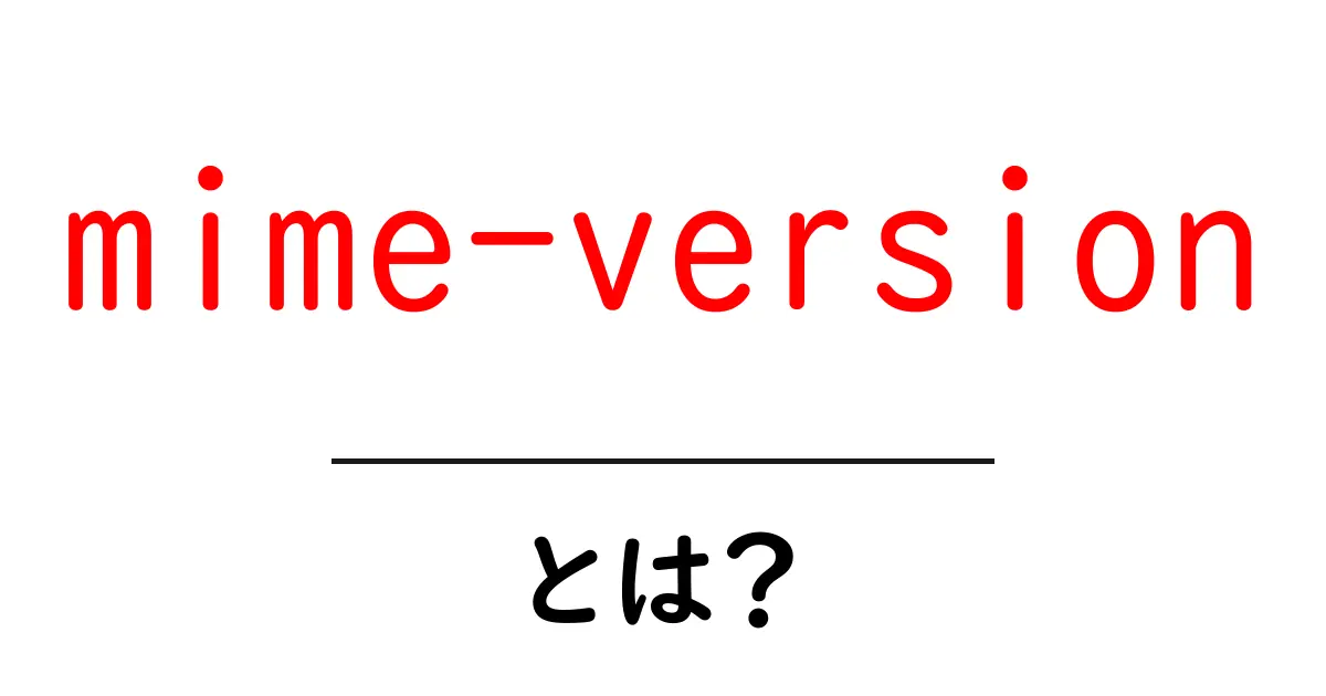 mime-versionとは？初心者にもわかる基礎ガイド共起語・同意語・対義語も併せて解説！