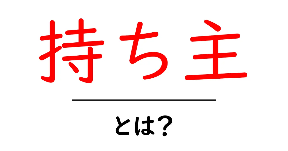持ち主・とは?初心者でもわかる意味と使い方ガイド共起語・同意語・対義語も併せて解説!