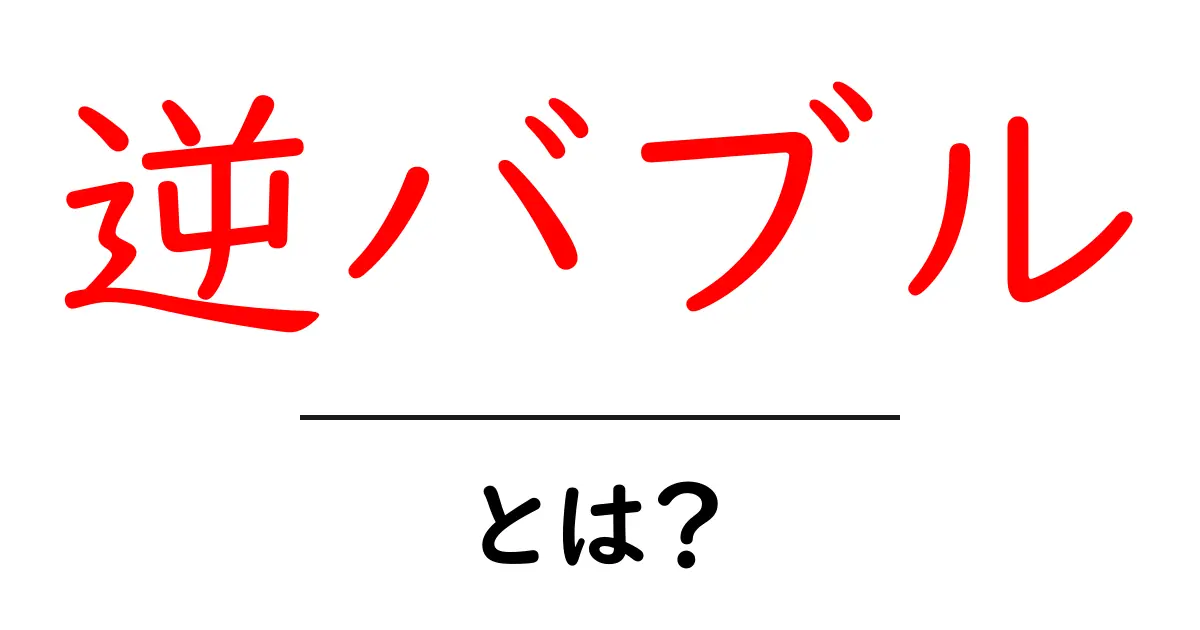 逆バブル・とは?初心者にも分かる意味と使い方ガイド共起語・同意語・対義語も併せて解説!