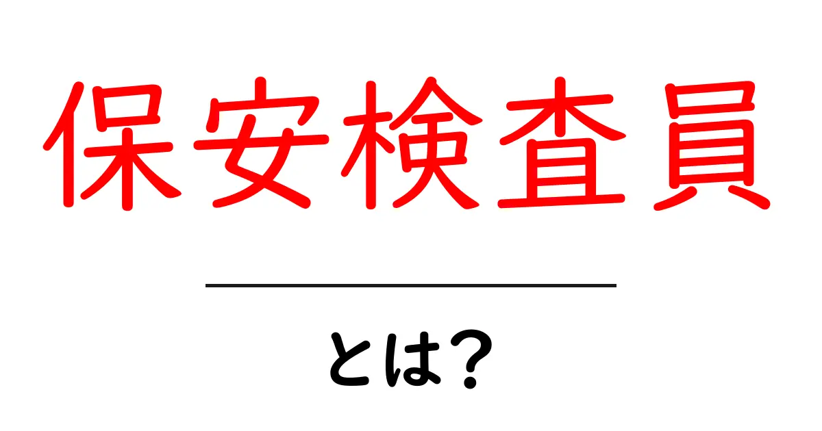 保安検査員とは何かを徹底解説｜初心者にも分かる基本ガイド共起語・同意語・対義語も併せて解説！