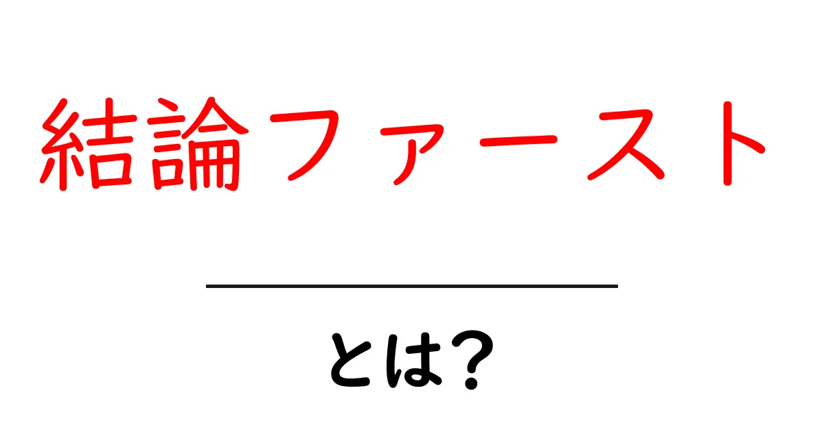 結論ファースト・とは？初心者が押さえる基本解説と実践のコツ共起語・同意語・対義語も併せて解説！