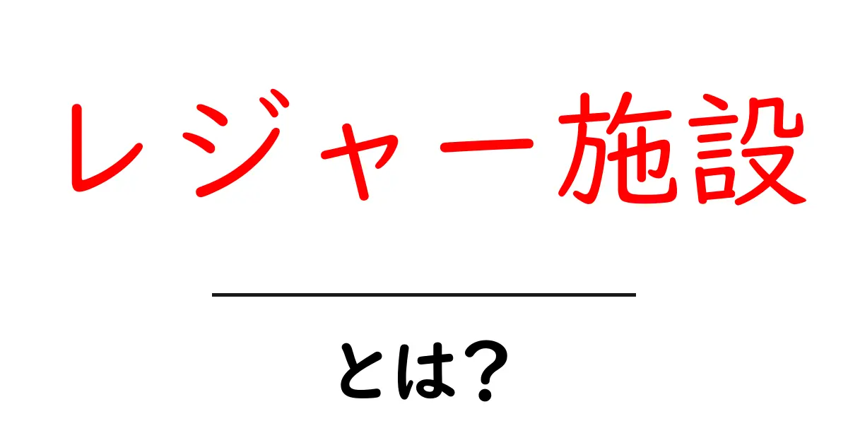 レジャー施設・とは？初心者にも分かる基本と楽しみ方のポイント共起語・同意語・対義語も併せて解説！