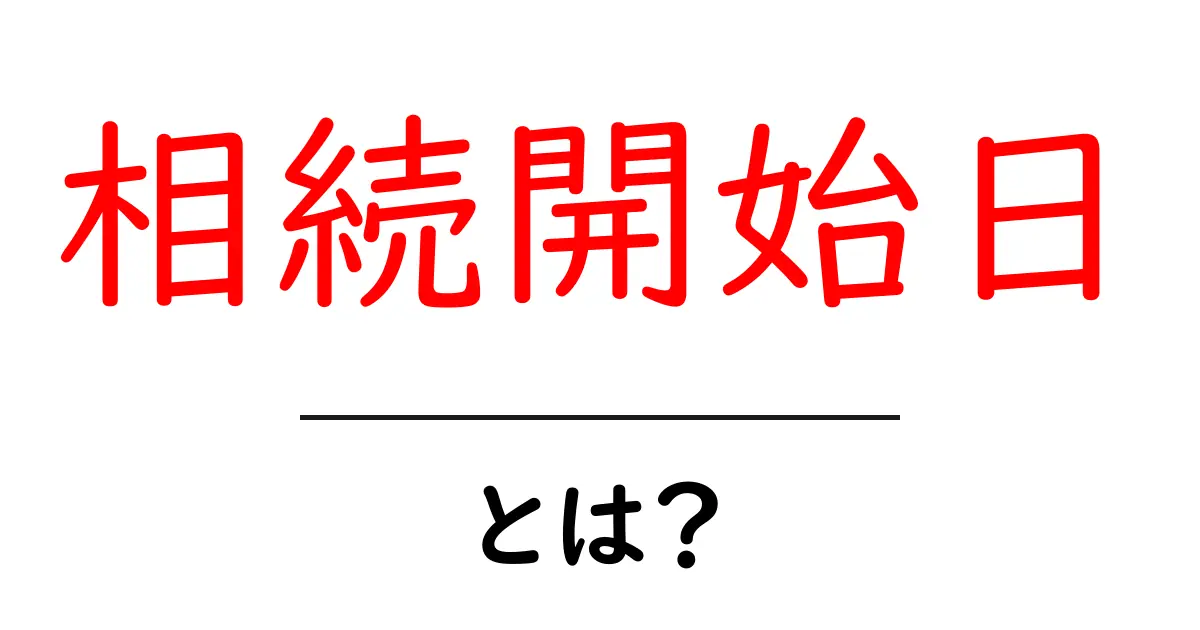 相続開始日とは？初心者でもわかる基本ガイド共起語・同意語・対義語も併せて解説！