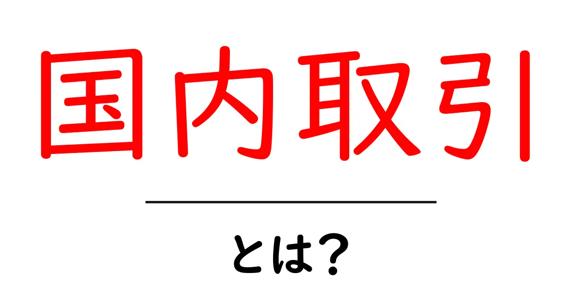 国内取引・とは？初心者でも分かる基本と実務のポイント共起語・同意語・対義語も併せて解説！