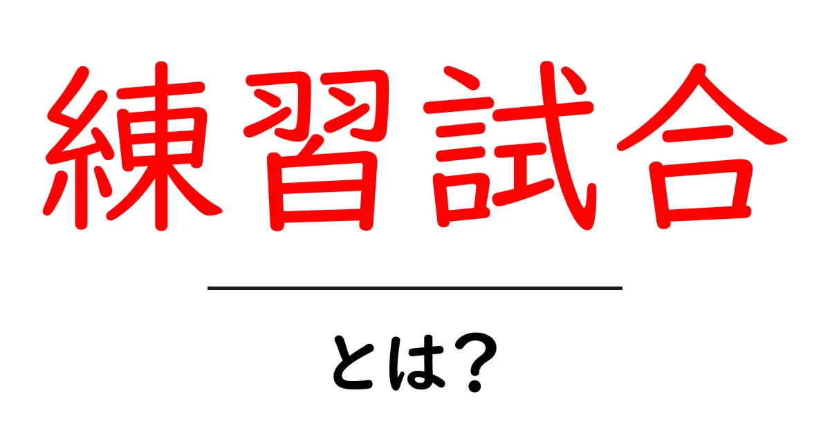 練習試合・とは？初心者のための基本ガイド共起語・同意語・対義語も併せて解説！