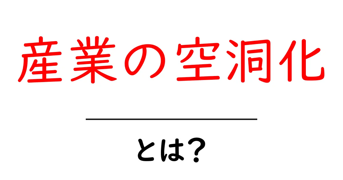 産業の空洞化とは？原因・影響・身近な事例までわかりやすく解説共起語・同意語・対義語も併せて解説！
