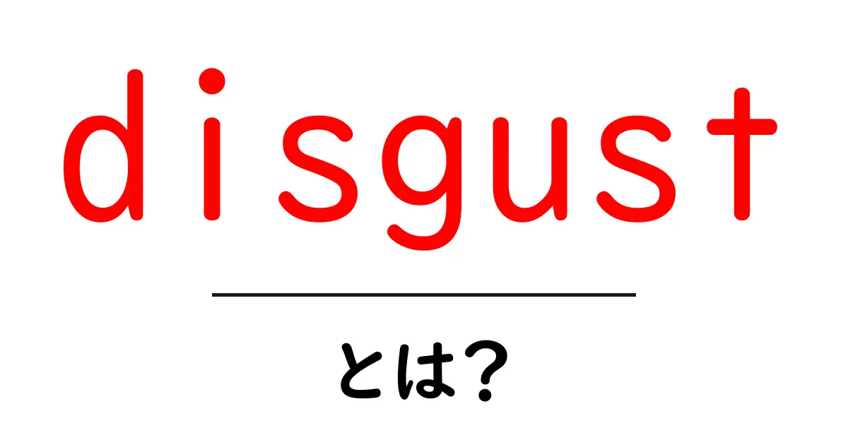 disgustとは?初心者でもわかる基本ガイド共起語・同意語・対義語も併せて解説!