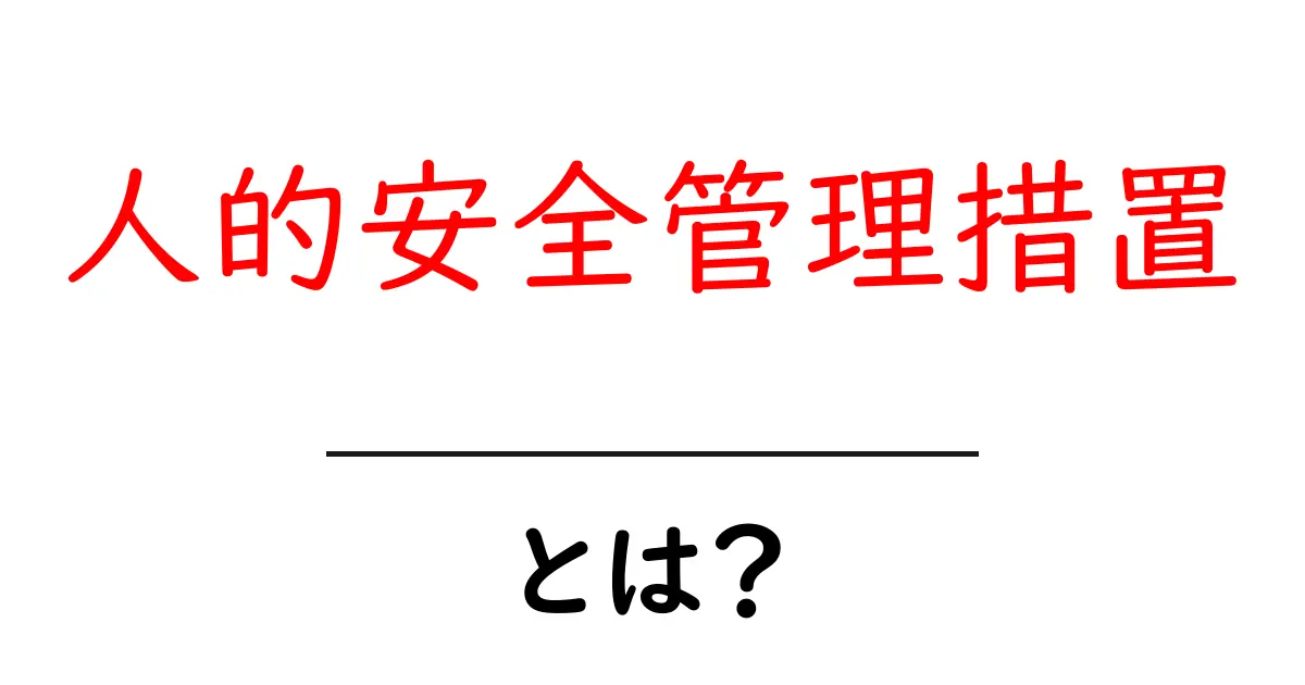 人的安全管理措置とは?初心者が押さえるべき基本と実践ポイント共起語・同意語・対義語も併せて解説!