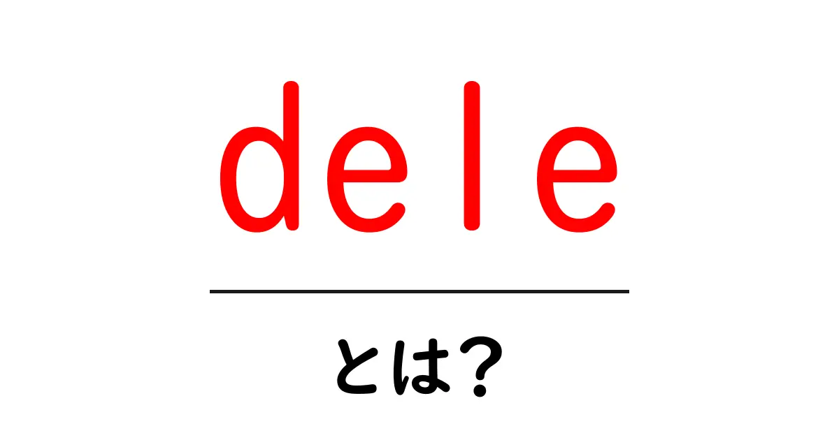 dele・とは?初心者のためのわかりやすい解説ガイド共起語・同意語・対義語も併せて解説!