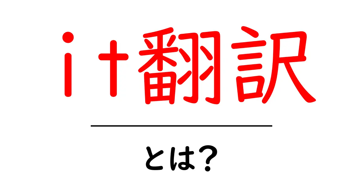 it翻訳・とは？初心者向けにやさしく解説するIT翻訳の基本と実務のポイント共起語・同意語・対義語も併せて解説！