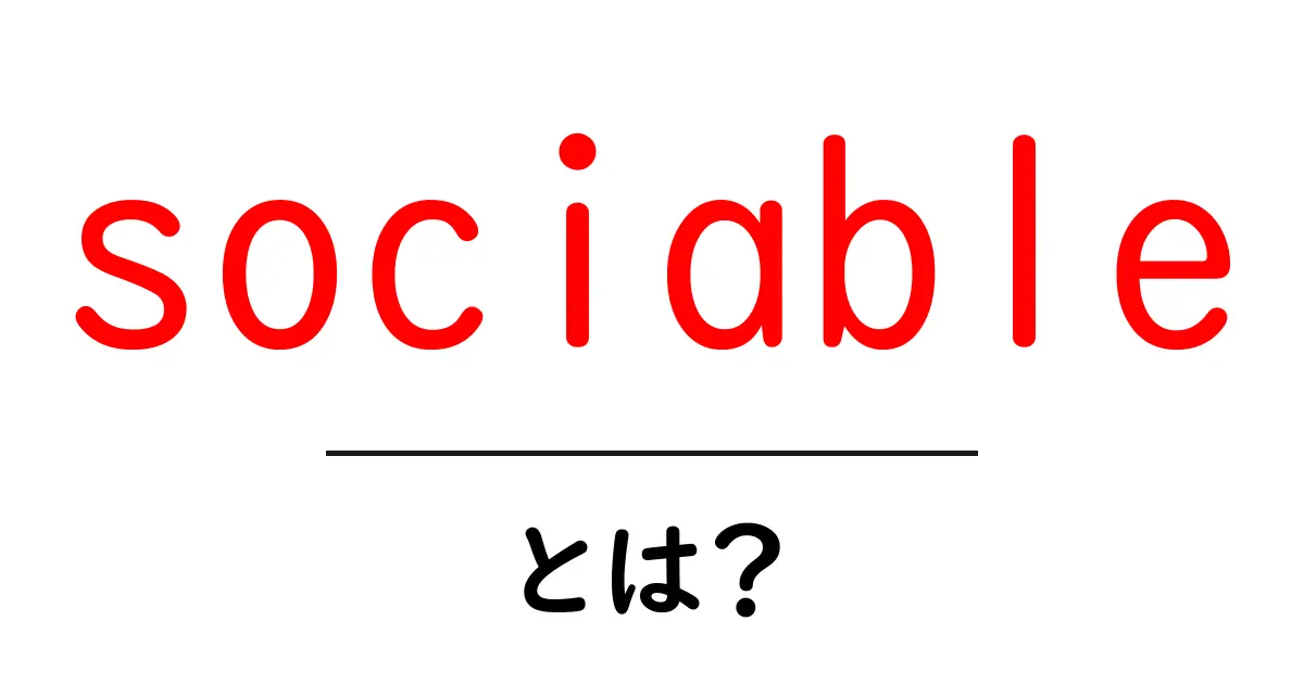 sociableとは？初心者向けの意味と使い方を徹底解説共起語・同意語・対義語も併せて解説！