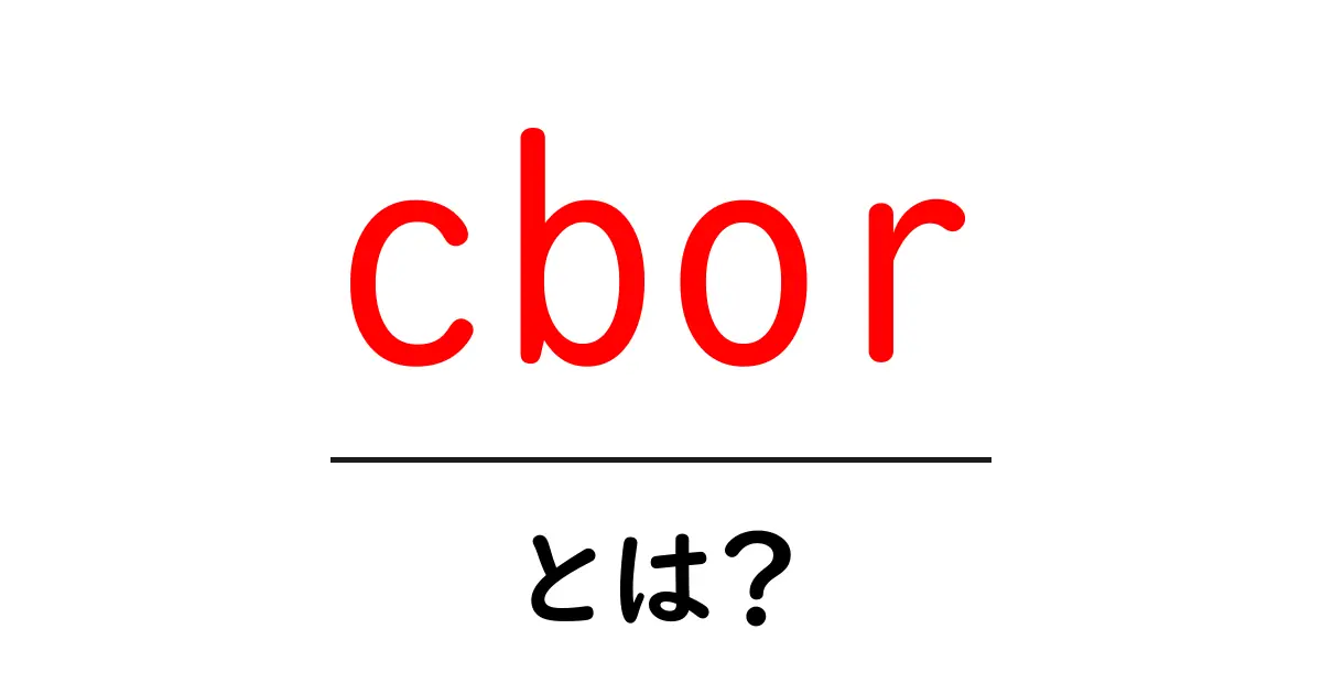cbor・とは?初心者にも分かるCBORの基本と使い方ガイド共起語・同意語・対義語も併せて解説!