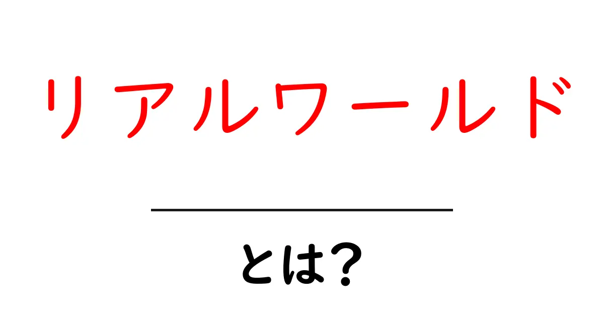 リアルワールドとは？初心者向けの基礎とネットとの違いを分かりやすく解説共起語・同意語・対義語も併せて解説！