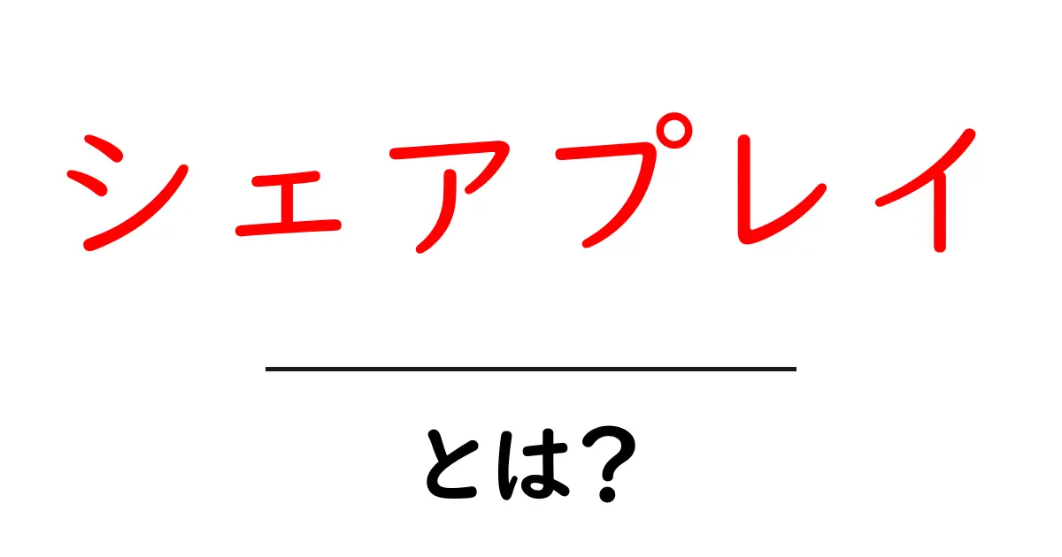 シェアプレイとは？初心者でも分かる使い方とメリット共起語・同意語・対義語も併せて解説！