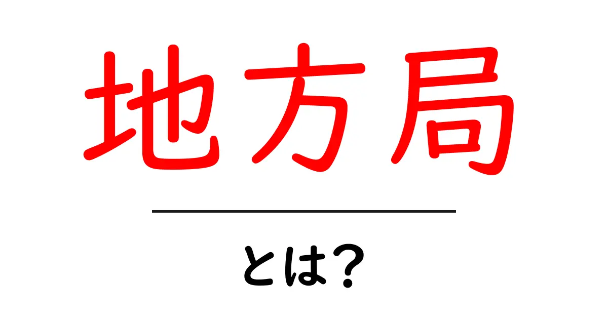 地方局・とは？初心者にもわかる基本解説と使い方ガイド共起語・同意語・対義語も併せて解説！