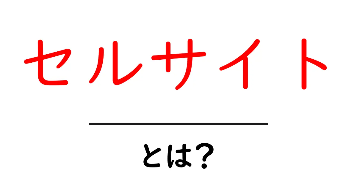 セルサイト・とは？初心者のための基本ガイドと使い方の解説共起語・同意語・対義語も併せて解説！