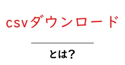 csvダウンロードとは?初心者が今すぐ使える基本ガイド共起語・同意語・対義語も併せて解説!