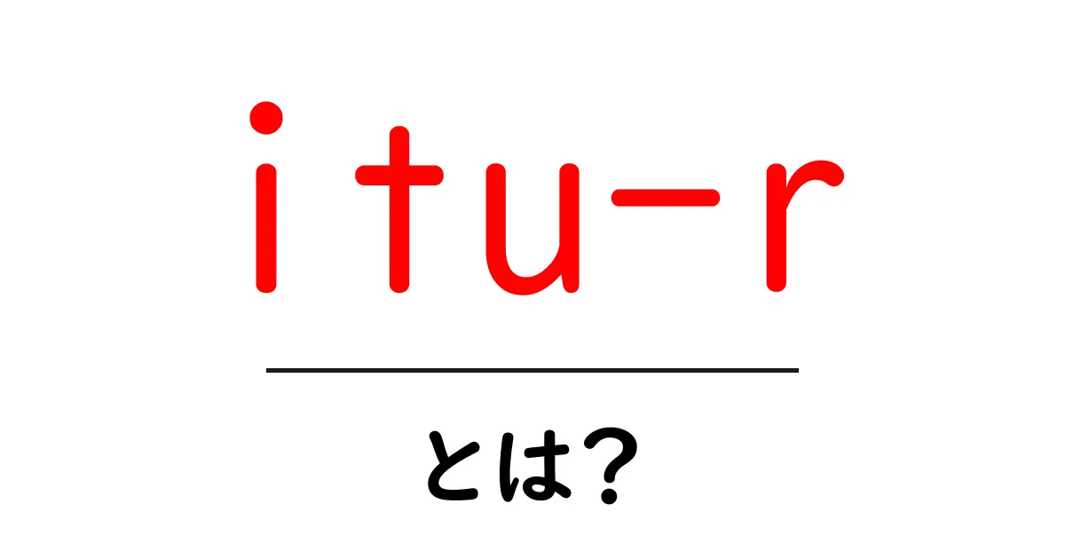 itu-rとは？ ITU-Rの基本と用途を初心者にもわかる解説共起語・同意語・対義語も併せて解説！