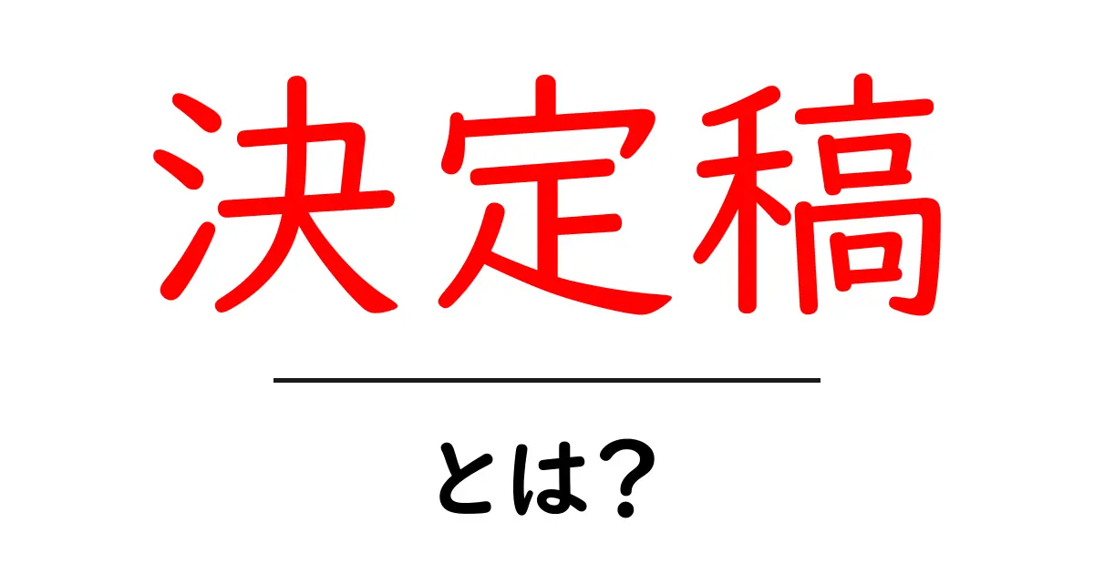 決定稿・とは？ 初心者でもすぐ分かる意味と使い方の完全ガイド共起語・同意語・対義語も併せて解説！